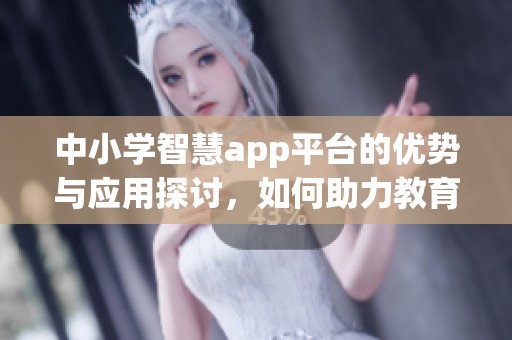 中小学智慧app平台的优势与应用探讨，如何助力教育创新与发展
