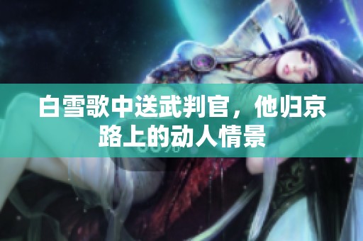 白雪歌中送武判官，他归京路上的动人情景