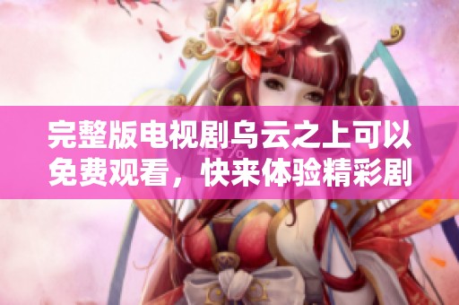 完整版电视剧乌云之上可以免费观看，快来体验精彩剧情吧