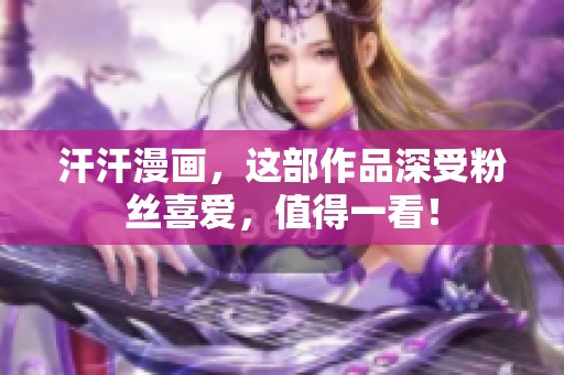 汗汗漫画，这部作品深受粉丝喜爱，值得一看！