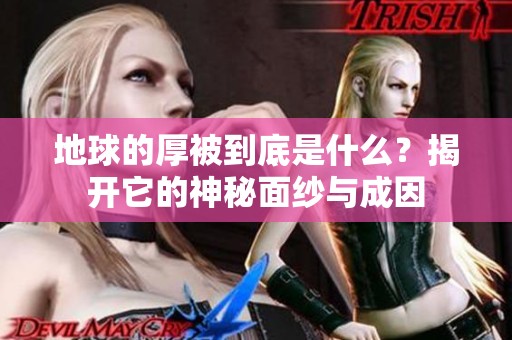 地球的厚被到底是什么？揭开它的神秘面纱与成因