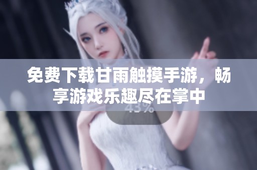 免费下载甘雨触摸手游，畅享游戏乐趣尽在掌中