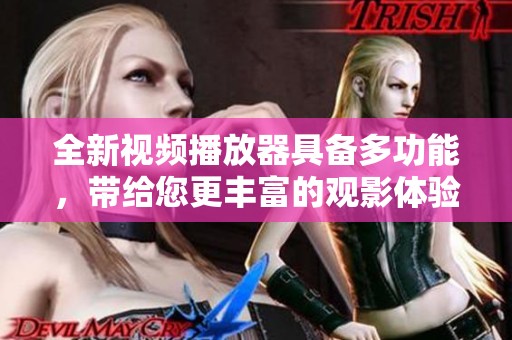 全新视频播放器具备多功能，带给您更丰富的观影体验与操作便捷性。