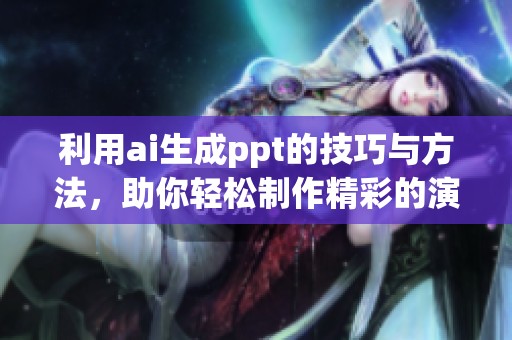 利用ai生成ppt的技巧与方法，助你轻松制作精彩的演示文稿