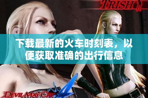 下载最新的火车时刻表，以便获取准确的出行信息