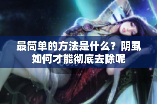 最简单的方法是什么？阴虱如何才能彻底去除呢