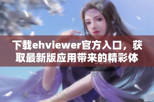 下载ehviewer官方入口，获取最新版应用带来的精彩体验