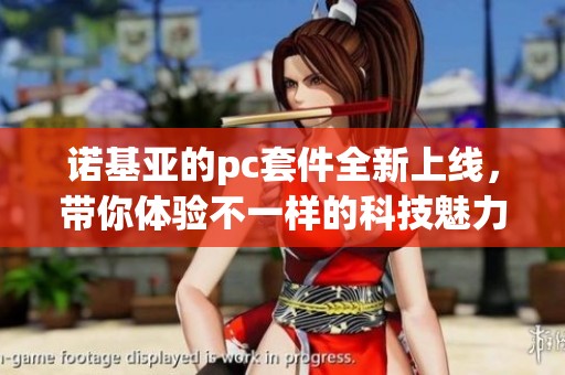 诺基亚的pc套件全新上线，带你体验不一样的科技魅力