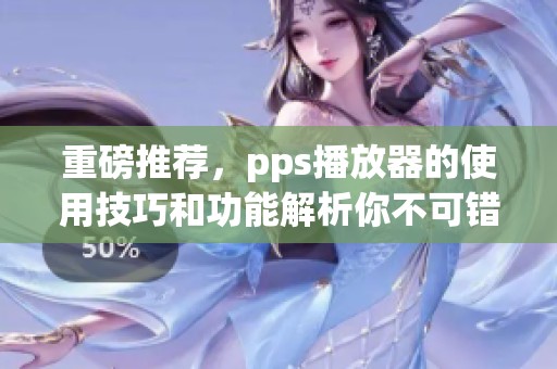 重磅推荐，pps播放器的使用技巧和功能解析你不可错过