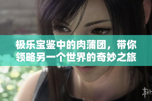 极乐宝鉴中的肉蒲团，带你领略另一个世界的奇妙之旅