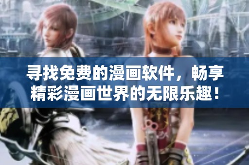 寻找免费的漫画软件，畅享精彩漫画世界的无限乐趣！