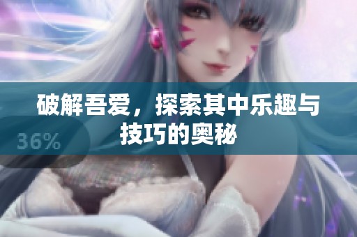 破解吾爱，探索其中乐趣与技巧的奥秘