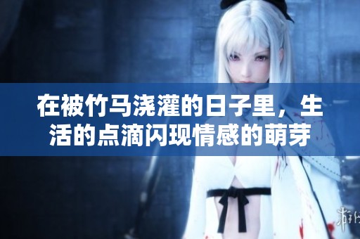 在被竹马浇灌的日子里，生活的点滴闪现情感的萌芽