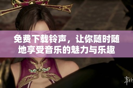 免费下载铃声，让你随时随地享受音乐的魅力与乐趣