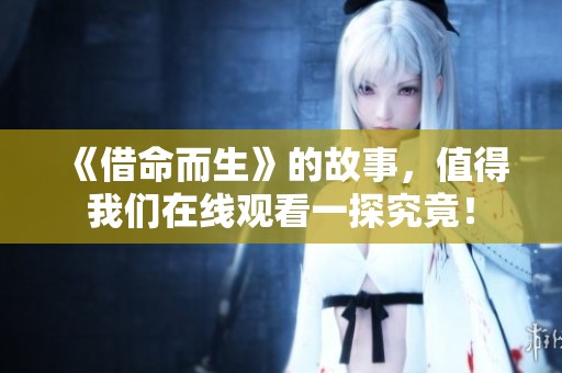 《借命而生》的故事，值得我们在线观看一探究竟！