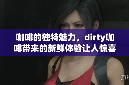 咖啡的独特魅力，dirty咖啡带来的新鲜体验让人惊喜
