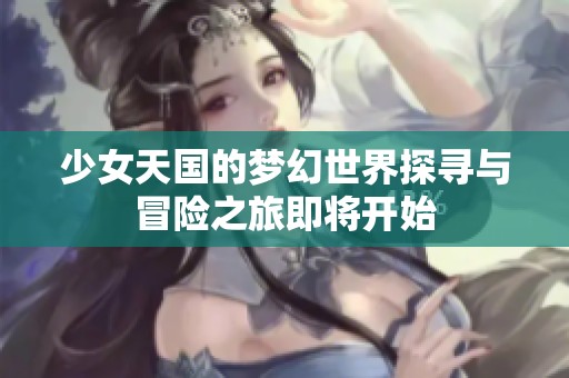 少女天国的梦幻世界探寻与冒险之旅即将开始