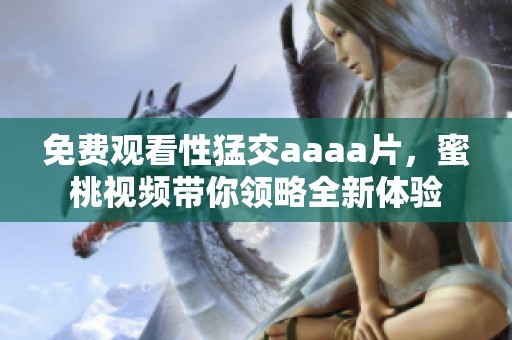 免费观看性猛交aaa**，蜜桃视频带你领略全新体验