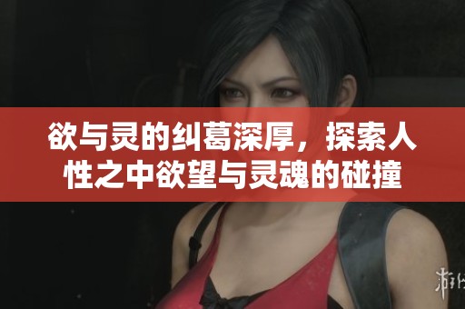 欲与灵的纠葛深厚，探索人性之中欲望与灵魂的碰撞
