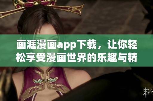 画涯漫画app下载，让你轻松享受漫画世界的乐趣与精彩！