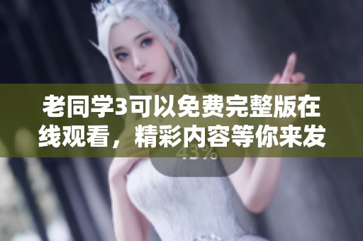 老同学3可以免费完整版在线观看，精彩内容等你来发现！