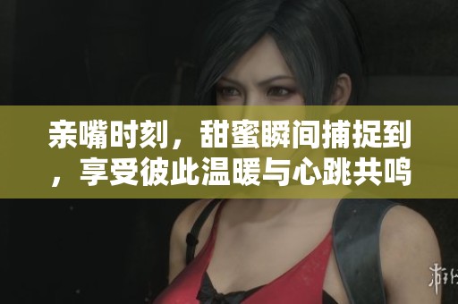 亲嘴时刻，甜蜜瞬间捕捉到，享受彼此温暖与心跳共鸣。