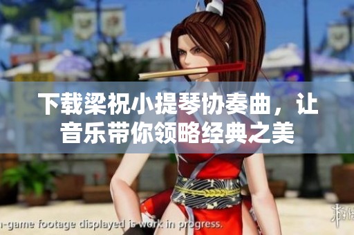 下载梁祝小提琴协奏曲，让音乐带你领略经典之美