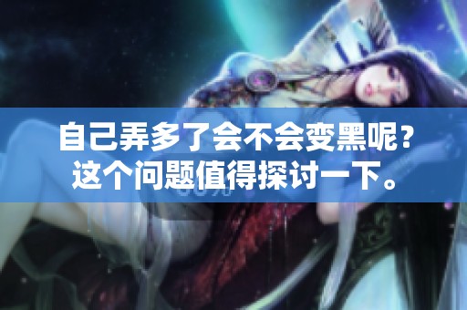 自己弄多了会不会变黑呢？这个问题值得探讨一下。