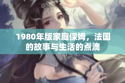 1980年版家庭保姆，法国的故事与生活的点滴