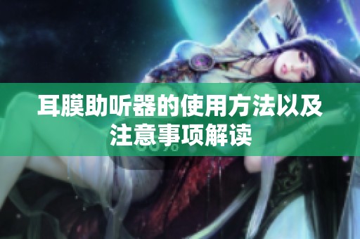 耳膜助听器的使用方法以及注意事项解读