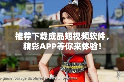 推荐下载成品短视频软件，精彩APP等你来体验！