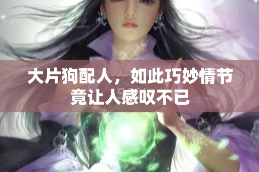 大片狗配人，如此巧妙情节竟让人感叹不已