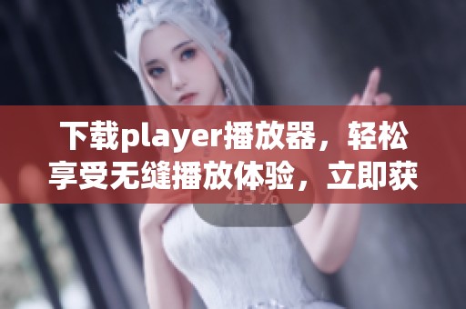 下载player播放器，轻松享受无缝播放体验，立即获取！