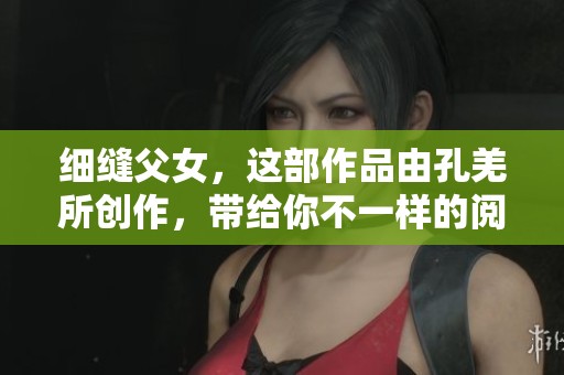 细缝父女，这部作品由孔羌所创作，带给你不一样的阅读体验