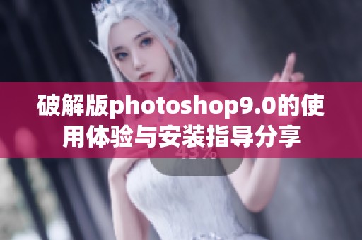 破解版photoshop9.0的使用体验与安装指导分享