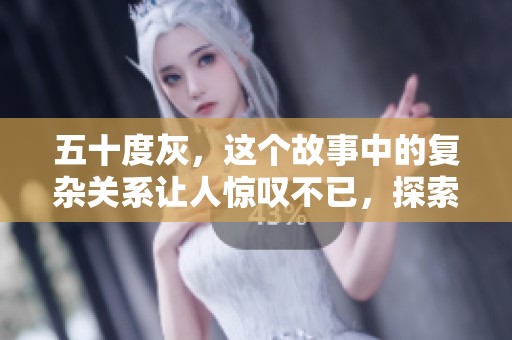 五十度灰，这个故事中的复杂关系让人惊叹不已，探索爱情与欲望的交织。