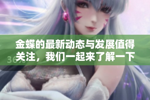 金蝶的最新动态与发展值得关注，我们一起来了解一下金蝶的相关信息。
