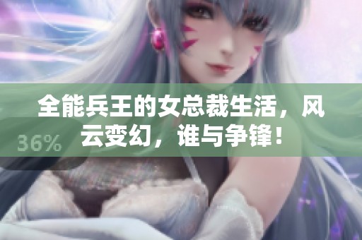 全能兵王的女总裁生活，风云变幻，谁与争锋！