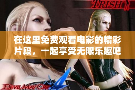在这里免费观看电影的精彩片段，一起享受无限乐趣吧