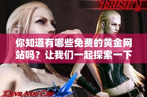 你知道有哪些免费的黄金网站吗？让我们一起探索一下吧！