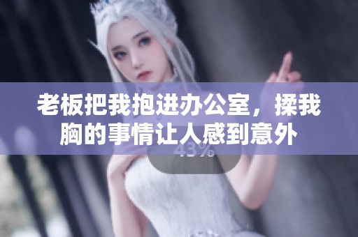 老板把我抱进办公室，揉我胸的事情让人感到意外