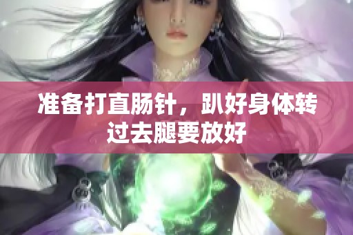 准备打直肠针，趴好身体转过去腿要放好