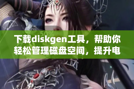 下载diskgen工具，帮助你轻松管理磁盘空间，提升电脑运行效率