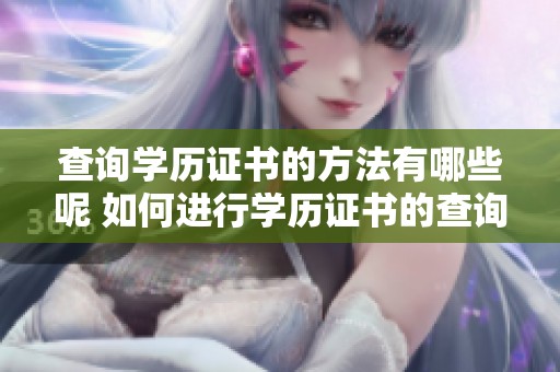 查询学历证书的方法有哪些呢 如何进行学历证书的查询才能有效呢