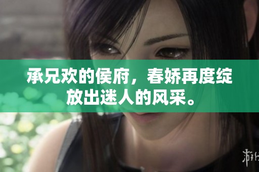 承兄欢的侯府，春娇再度绽放出迷人的风采。