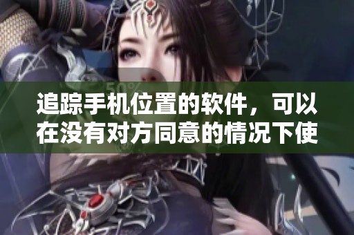 追踪手机位置的软件，可以在没有对方同意的情况下使用。