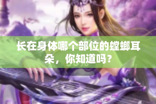 长在身体哪个部位的螳螂耳朵，你知道吗？