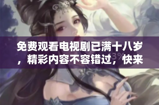 免费观看电视剧已满十八岁，精彩内容不容错过，快来观看！