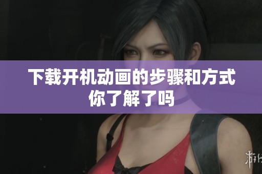 下载开机动画的步骤和方式你了解了吗