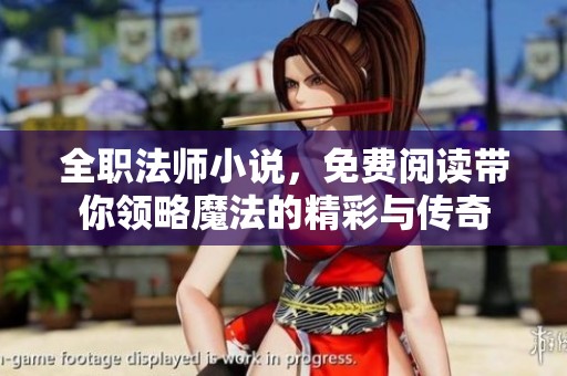 全职法师小说，免费阅读带你领略魔法的精彩与传奇